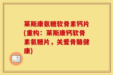 莱斯康氨糖软骨素钙片(重构：莱斯康钙软骨素氨糖片，关爱骨骼健康)