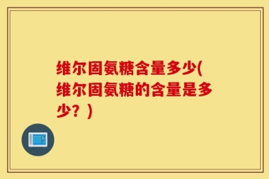 维尔固氨糖含量多少(维尔固氨糖的含量是多少？)