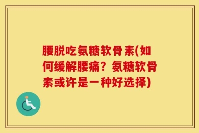 腰脱吃氨糖软骨素(如何缓解腰痛？氨糖软骨素或许是一种好选择)