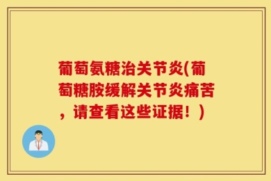 葡萄氨糖治关节炎(葡萄糖胺缓解关节炎痛苦，请查看这些证据！)