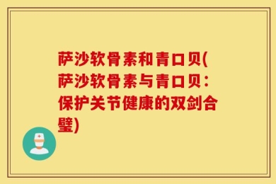 萨沙软骨素和青口贝(萨沙软骨素与青口贝：保护关节健康的双剑合璧)