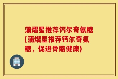 蒲熠星推荐钙尔奇氨糖(蒲熠星推荐钙尔奇氨糖，促进骨骼健康)