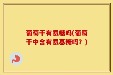 葡萄干有氨糖吗(葡萄干中含有氨基糖吗？)