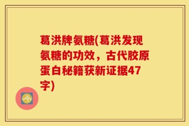 葛洪牌氨糖(葛洪发现氨糖的功效，古代胶原蛋白秘籍获新证据47字)