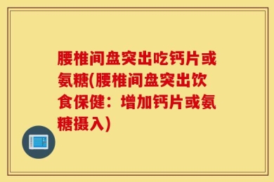 腰椎间盘突出吃钙片或氨糖(腰椎间盘突出饮食保健：增加钙片或氨糖摄入)