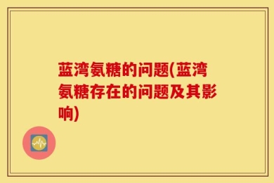 蓝湾氨糖的问题(蓝湾氨糖存在的问题及其影响)