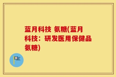 蓝月科技 氨糖(蓝月科技：研发医用保健品氨糖)