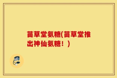 苗草堂氨糖(苗草堂推出神仙氨糖！)