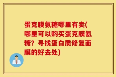 蛋克膜氨糖哪里有卖(哪里可以购买蛋克膜氨糖？寻找蛋白质修复面膜的好去处)