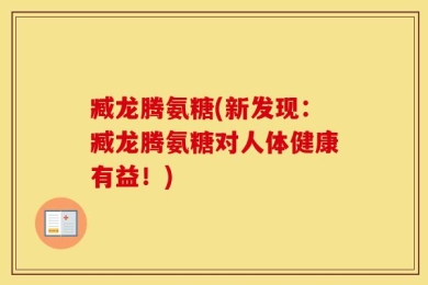 臧龙腾氨糖(新发现：臧龙腾氨糖对人体健康有益！)