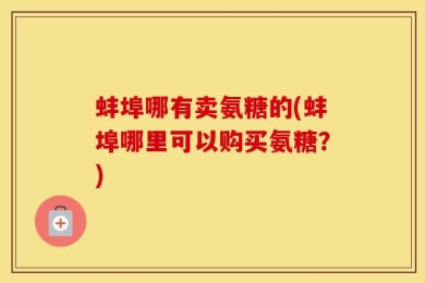 蚌埠哪有卖氨糖的(蚌埠哪里可以购买氨糖？)