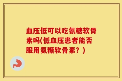血压低可以吃氨糖软骨素吗(低血压患者能否服用氨糖软骨素？)