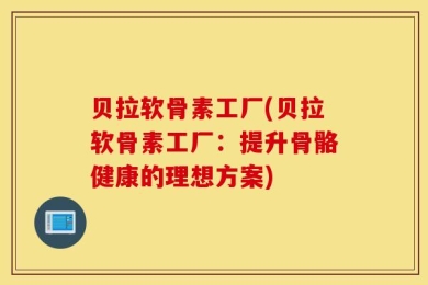 贝拉软骨素工厂(贝拉软骨素工厂：提升骨骼健康的理想方案)