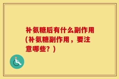 补氨糖后有什么副作用(补氨糖副作用，要注意哪些？)