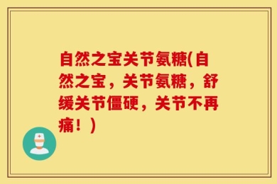 自然之宝关节氨糖(自然之宝，关节氨糖，舒缓关节僵硬，关节不再痛！)