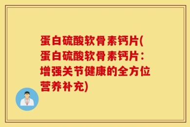 蛋白硫酸软骨素钙片(蛋白硫酸软骨素钙片：增强关节健康的全方位营养补充)