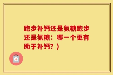 跑步补钙还是氨糖跑步还是氨糖：哪一个更有助于补钙？)