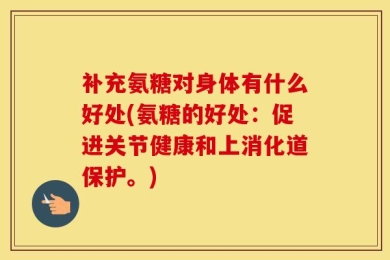 补充氨糖对身体有什么好处(氨糖的好处：促进关节健康和上消化道保护。)