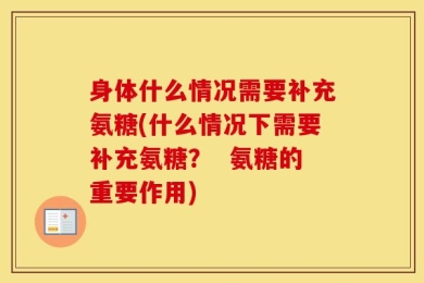 身体什么情况需要补充氨糖(什么情况下需要补充氨糖？  氨糖的重要作用)