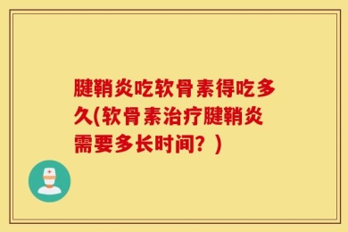 腱鞘炎吃软骨素得吃多久(软骨素治疗腱鞘炎需要多长时间？)
