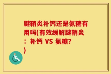 腱鞘炎补钙还是氨糖有用吗(有效缓解腱鞘炎：补钙 VS 氨糖？)