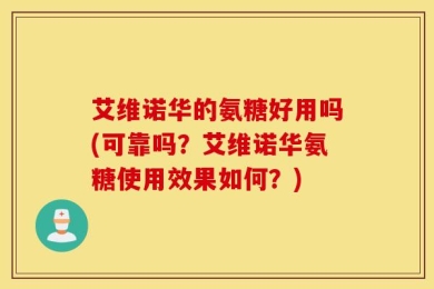 艾维诺华的氨糖好用吗(可靠吗？艾维诺华氨糖使用效果如何？)