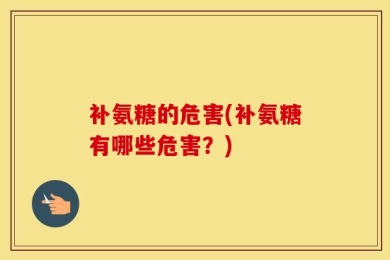补氨糖的危害(补氨糖有哪些危害？)