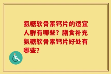 氨糖软骨素钙片的适宜人群有哪些？膳食补充氨糖软骨素钙片好处有哪些？