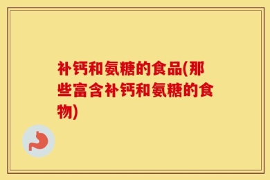 补钙和氨糖的食品(那些富含补钙和氨糖的食物)