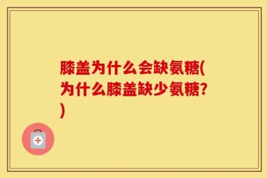 膝盖为什么会缺氨糖(为什么膝盖缺少氨糖？)