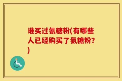 谁买过氨糖粉(有哪些人已经购买了氨糖粉？)