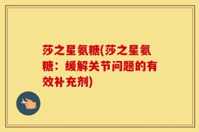 莎之星氨糖(莎之星氨糖：缓解关节问题的有效补充剂)