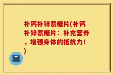 补钙补锌氨糖片(补钙补锌氨糖片：补充营养，增强身体的抵抗力！)