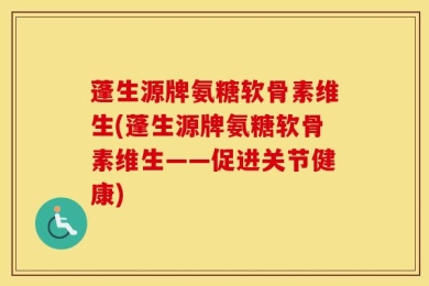 蓬生源牌氨糖软骨素维生(蓬生源牌氨糖软骨素维生——促进关节健康)