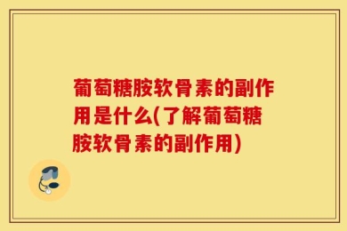 葡萄糖胺软骨素的副作用是什么(了解葡萄糖胺软骨素的副作用)