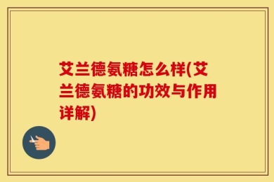 艾兰德氨糖怎么样(艾兰德氨糖的功效与作用详解)