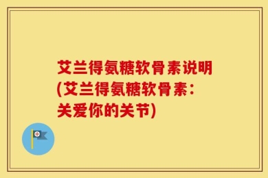 艾兰得氨糖软骨素说明(艾兰得氨糖软骨素：关爱你的关节)