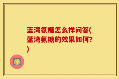 蓝湾氨糖怎么样问答(蓝湾氨糖的效果如何？)