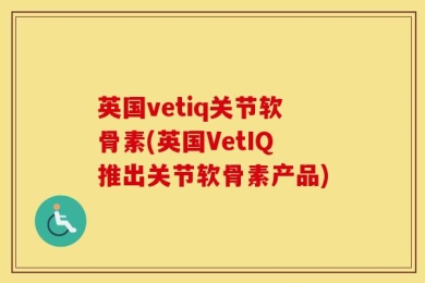 英国vetiq关节软骨素(英国VetIQ推出关节软骨素产品)