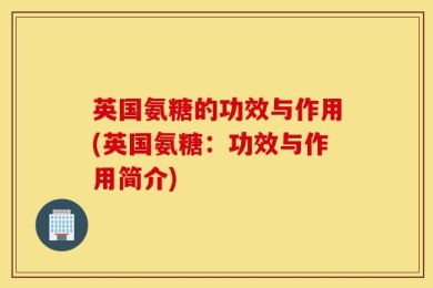 英国氨糖的功效与作用(英国氨糖：功效与作用简介)