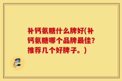 补钙氨糖什么牌好(补钙氨糖哪个品牌最佳？推荐几个好牌子。)