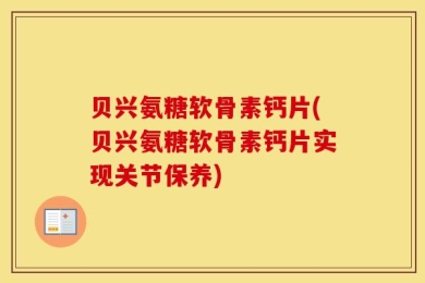 贝兴氨糖软骨素钙片(贝兴氨糖软骨素钙片实现关节保养)