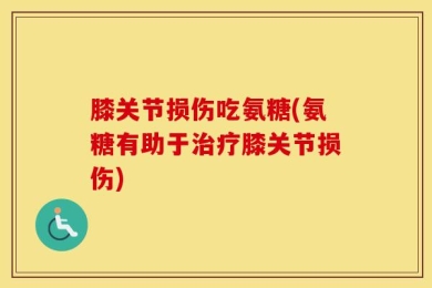 膝关节损伤吃氨糖(氨糖有助于治疗膝关节损伤)