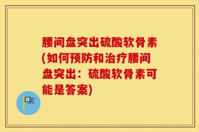腰间盘突出硫酸软骨素(如何预防和治疗腰间盘突出：硫酸软骨素可能是答案)