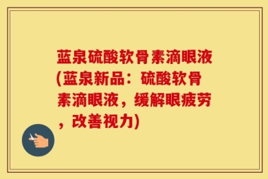蓝泉硫酸软骨素滴眼液(蓝泉新品：硫酸软骨素滴眼液，缓解眼疲劳，改善视力)