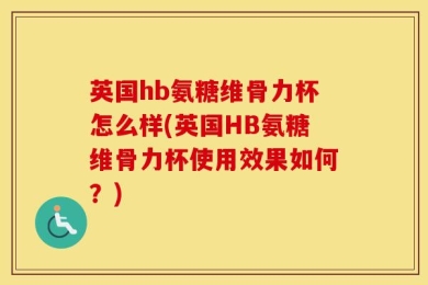 英国hb氨糖维骨力杯怎么样(英国HB氨糖维骨力杯使用效果如何？)