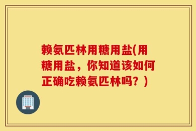 赖氨匹林用糖用盐(用糖用盐，你知道该如何正确吃赖氨匹林吗？)