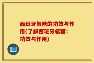 西班牙氨糖的功效与作用(了解西班牙氨糖：功效与作用)