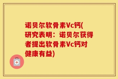 诺贝尔软骨素Vc钙(研究表明：诺贝尔获得者提出软骨素Vc钙对健康有益)
