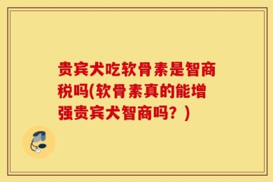贵宾犬吃软骨素是智商税吗(软骨素真的能增强贵宾犬智商吗？)
